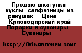 Продаю шкатулки, куклы, салфетницы из ракушек. › Цена ­ 69 - Краснодарский край Подарки и сувениры » Сувениры   